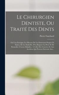 Produktbild: Le Chirurgien Dentiste, Ou Trait&eacute; Des Dents: Ou L'on Enseigne Les Moyens De Les Entretenir Propres Et Saines, De Les Embellir, D'en R&eacute;parer La Perte E