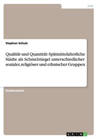 Produktbild: Qualit&auml;t und Quantit&auml;t: Sp&auml;tmittelalterliche St&auml;dte als Schmelztiegel unterschiedlicher sozialer, religi&ouml;ser und ethnischer Gruppen