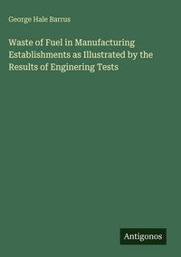 Produktbild: Waste of Fuel in Manufacturing Establishments as Illustrated by the Results of Enginering Tests