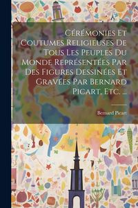 Produktbild: C&eacute;r&eacute;monies Et Coutumes Religieuses De Tous Les Peuples Du Monde Repr&eacute;sent&eacute;es Par Des Figures Dessin&eacute;es Et Grav&eacute;es Par Bernard Picart, Etc. ...