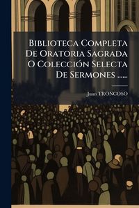 Produktbild: Biblioteca Completa De Oratoria Sagrada O Colecci&Atilde;3n Selecta De Sermones ......