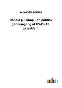 Produktbild: Donald J. Trump - en politisk gennemgang af USA's 45. pr&aelig;sident
