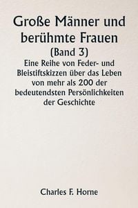 Produktbild: Gro&szlig;e M&auml;nner und ber&uuml;hmte Frauen (Band 3) Eine Reihe von Feder- und Bleistiftskizzen &uuml;ber das Leben von mehr als 200 der bedeutendsten Pers&ouml;nlichkeiten der Geschichte