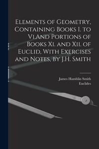 Produktbild: Elements of Geometry, Containing Books I. to Vi.And Portions of Books Xi. and Xii. of Euclid, With Exercises and Notes, by J.H. Smith