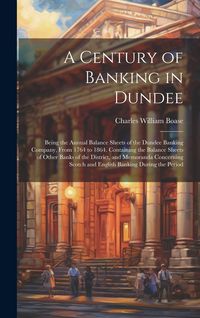 Produktbild: A Century of Banking in Dundee; Being the Annual Balance Sheets of the Dundee Banking Company, From 1764 to 1864. Containing the Balance Sheets of Oth