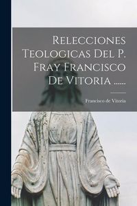 Produktbild: Relecciones Teologicas Del P. Fray Francisco De Vitoria ......