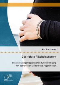 Produktbild: Das fetale Alkoholsyndrom: Unterst&uuml;tzungsm&ouml;glichkeiten f&uuml;r den Umgang mit betroffenen Kindern und Jugendlichen