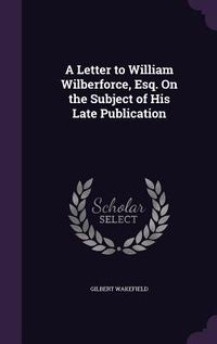 Produktbild: A Letter to William Wilberforce, Esq. On the Subject of His Late Publication