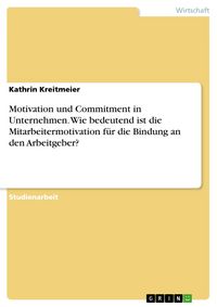 Produktbild: Motivation und Commitment in Unternehmen. Wie bedeutend ist die Mitarbeitermotivation f&uuml;r die Bindung an den Arbeitgeber?