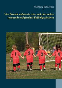 Bild vom Artikel Vier Freunde wollen wir sein - und zwei andere spannende und fesselnde Fußballgeschichten vom Autor Wolfgang Schnepper