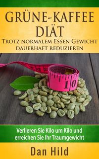 Produktbild: Gr&uuml;ne-Kaffee-Di&auml;t - Trotz normalem Essen Gewicht dauerhaft reduzieren