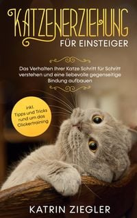 Produktbild: Katzenerziehung f&uuml;r Einsteiger: Das Verhalten Ihrer Katze Schritt f&uuml;r Schritt verstehen und eine liebevolle gegenseitige Bindung aufbauen - inkl. Tipps und Tricks rund um das Clickertraining