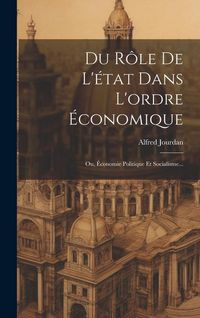 Produktbild: Du R&ocirc;le De L'&eacute;tat Dans L'ordre &Eacute;conomique: Ou, &Eacute;conomie Politique Et Socialisme...