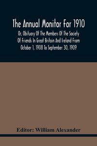Produktbild: The Annual Monitor For 1910 Or, Obituary Of The Members Of The Society Of Friends In Great Britain And Ireland From October 1, 1908 To September 30, 1909