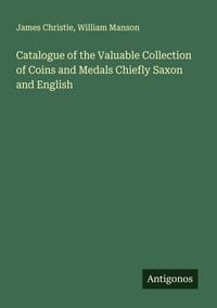 Produktbild: Catalogue of the Valuable Collection of Coins and Medals Chiefly Saxon and English