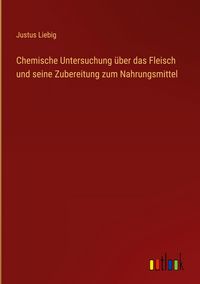 Produktbild: Chemische Untersuchung &uuml;ber das Fleisch und seine Zubereitung zum Nahrungsmittel