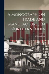 Produktbild: A Monograph On Trade And Manufactures In Northern India