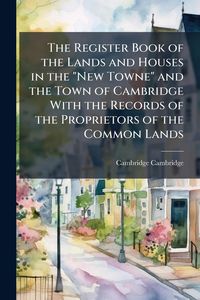 Produktbild: The Register Book of the Lands and Houses in the "New Towne" and the Town of Cambridge With the Records of the Proprietors of the Common Lands