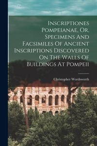 Produktbild: Inscriptiones Pompeianae, Or, Specimens And Facsimiles Of Ancient Inscriptions Discovered On The Walls Of Buildings At Pompeii