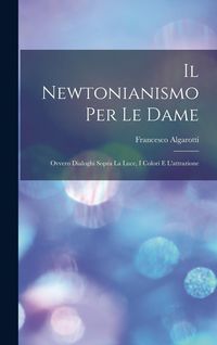 Produktbild: Il Newtonianismo Per Le Dame: Ovvero Dialoghi Sopra La Luce, I Colori E L'attrazione