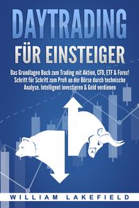 Produktbild: DAYTRADING F&Uuml;R EINSTEIGER: Das Grundlagen Buch zum Trading mit Aktien, CFD, ETF & Forex! Schritt f&uuml;r Schritt zum Profi durch technische Analyse. Intelligent investieren & Geld verdienen