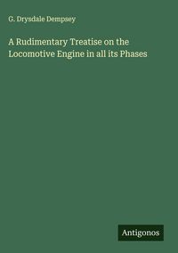 Produktbild: A Rudimentary Treatise on the Locomotive Engine in all its Phases