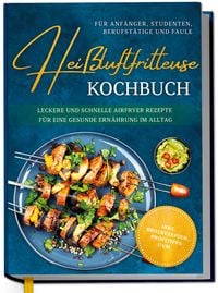 Produktbild: Hei&szlig;luftfritteuse Kochbuch f&uuml;r Anf&auml;nger, Studenten, Berufst&auml;tige & Faule: Leckere und schnelle Airfryer Rezepte f&uuml;r eine gesunde Ern&auml;hrung im Alltag - inkl. Brotrezepten, Profitipps uvm.