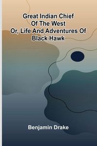 Produktbild: Great Indian Chief Of The West; Or, Life And Adventures Of Black Hawk