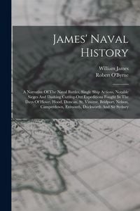 Produktbild: James' Naval History: A Narrative Of The Naval Battles, Single Ship Actions, Notable Sieges And Dashing Cutting-out Expeditions Fought In Th