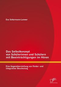 Produktbild: Das Selbstkonzept von Sch&uuml;lerinnen und Sch&uuml;lern mit Beeintr&auml;chtigungen im H&ouml;ren: Eine Gegen&uuml;berstellung von F&ouml;rder- und integrativer Beschulung