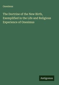 Produktbild: The Doctrine of the New Birth, Exemplified in the Life and Religious Experience of Onesimus