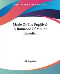 Produktbild: Ingraham, J: Marie Or The Fugitive! A Romance Of Mount Bened