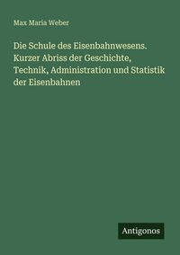 Produktbild: Die Schule des Eisenbahnwesens. Kurzer Abriss der Geschichte, Technik, Administration und Statistik der Eisenbahnen