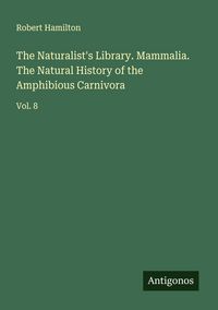 Produktbild: The Naturalist's Library. Mammalia. The Natural History of the Amphibious Carnivora
