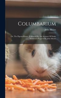 Produktbild: Columbarium: Or, The Pigeon-house. [followed By] An Account Of Some Medicines Prepar'd By John Moore