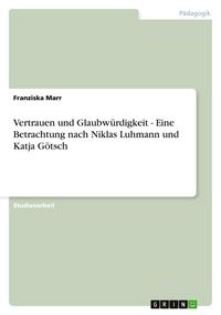 Produktbild: Vertrauen und Glaubw&uuml;rdigkeit - Eine Betrachtung nach Niklas Luhmann und Katja G&ouml;tsch