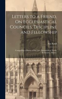 Produktbild: Letters to a Friend, On Ecclesiastical Councils, Discipline and Fellowship: Comprising a History of the Late Dissentions in North-Yarmouth, (Maine.)