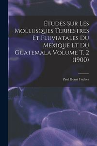 Produktbild: &Eacute;tudes sur les mollusques terrestres et fluviatales du Mexique et du Guatemala Volume t. 2 (1900)
