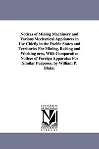 Produktbild: Notices of Mining Machinery and Various Mechanical Appliances in Use Chiefly in the Pacific States and Territories For Mining, Raising and Working ore