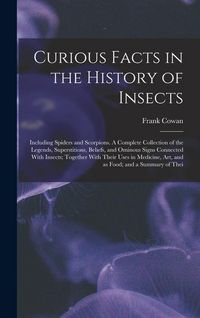 Produktbild: Curious Facts in the History of Insects; Including Spiders and Scorpions. A Complete Collection of the Legends, Superstitions, Beliefs, and Ominous Si