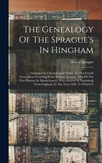 Produktbild: The Genealogy Of The Sprague's In Hingham: Arranged In Chronological Order, To The Fourth Generation, Counting From William Sprague, One Of The First