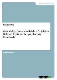 Produktbild: Gott als Ergebnis menschlicher Projektion. Religionskritik am Beispiel Ludwig Feuerbach