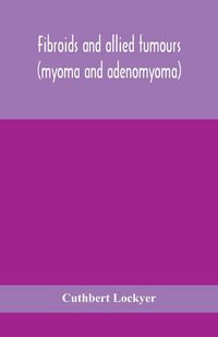 Produktbild: Fibroids And Allied Tumours (Myoma And Adenomyoma)