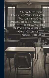 Produktbild: A New Method of Learning With Greater Facility the Greek Tongue, Tr. [By T. Nugent] From the Fr. of Messieurs De Port Royal [Really Only C. Lancelot].