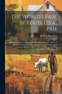 Produktbild: The World's Fair, St. Louis, U.S.a., 1904: Celebrating the Centennial of the Louisiana Purchase. a Book of Beautiful Engravings, Illustration the Grea