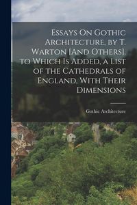 Produktbild: Essays On Gothic Architecture, by T. Warton [And Others]. to Which Is Added, a List of the Cathedrals of England, With Their Dimensions