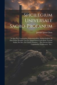 Produktbild: Spicilegium Universale Sacro-profanum: In Quo Pro Concionibus, Exhortationibus, Instructionibus, Et Discursibus Eruditis Tam In- Quam Extra Cathedram