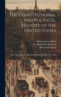 Produktbild: The Constitutional and Political History of the United States: 1854-1856. Kansas-Nebraska Bill-Buchanan's Election. 1885