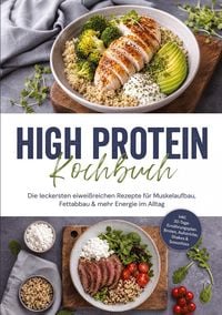 Produktbild: High Protein Kochbuch: Die leckersten eiwei&szlig;reichen Rezepte f&uuml;r Muskelaufbau, Fettabbau & mehr Energie im Alltag - inkl. 30-Tage-Ern&auml;hrungsplan, Broten, Aufstriche, Shakes & Smoothies