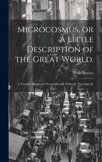 Produktbild: Microcosmus, or A Little Description of the Great World.: A Treatise Historicall, Geographicall, Politicall, Theologicall.